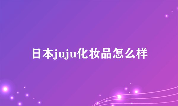 日本juju化妆品怎么样