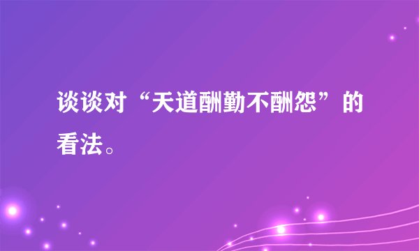 谈谈对“天道酬勤不酬怨”的看法。