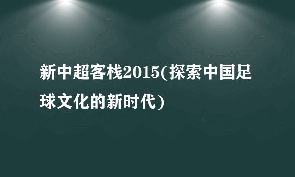 新中超客栈2015(探索中国足球文化的新时代)