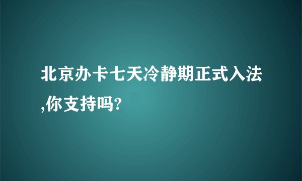 北京办卡七天冷静期正式入法,你支持吗?