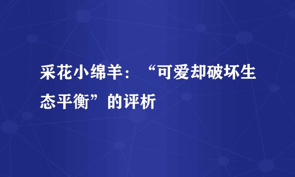 采花小绵羊：“可爱却破坏生态平衡”的评析