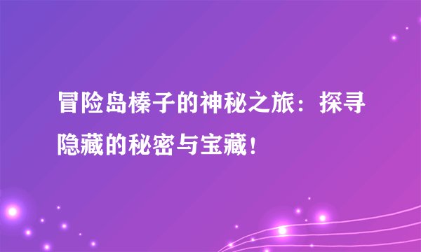 冒险岛榛子的神秘之旅：探寻隐藏的秘密与宝藏！