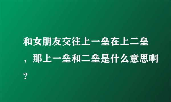 和女朋友交往上一垒在上二垒，那上一垒和二垒是什么意思啊？