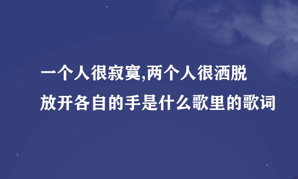 一个人很寂寞,两个人很洒脱放开各自的手是什么歌里的歌词