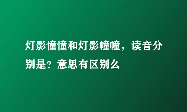 灯影憧憧和灯影幢幢，读音分别是？意思有区别么