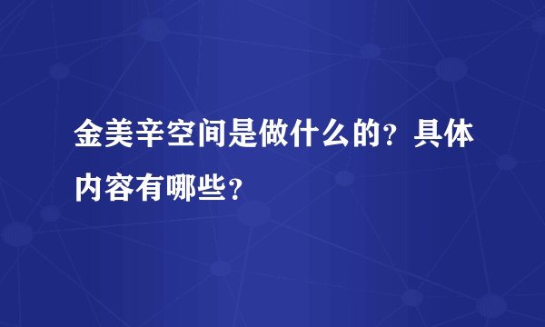 金美辛空间是做什么的？具体内容有哪些？
