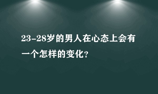 23-28岁的男人在心态上会有一个怎样的变化？