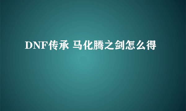DNF传承 马化腾之剑怎么得