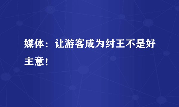 媒体：让游客成为纣王不是好主意！