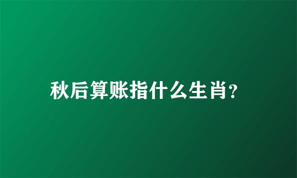 秋后算账指什么生肖？