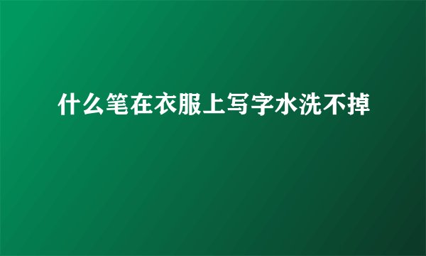 什么笔在衣服上写字水洗不掉