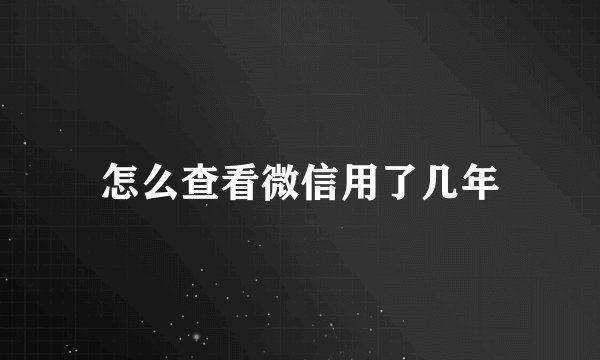 怎么查看微信用了几年
