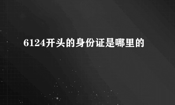 6124开头的身份证是哪里的