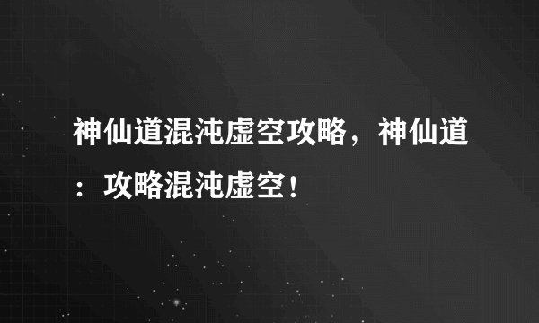 神仙道混沌虚空攻略，神仙道：攻略混沌虚空！