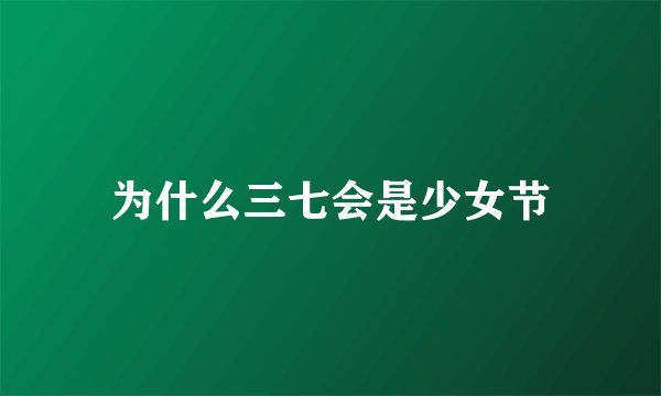 为什么三七会是少女节