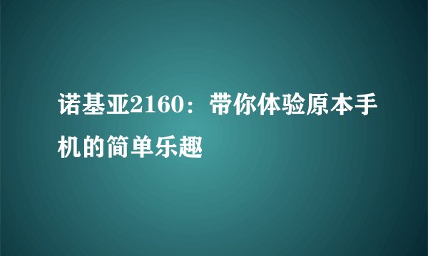 诺基亚2160：带你体验原本手机的简单乐趣