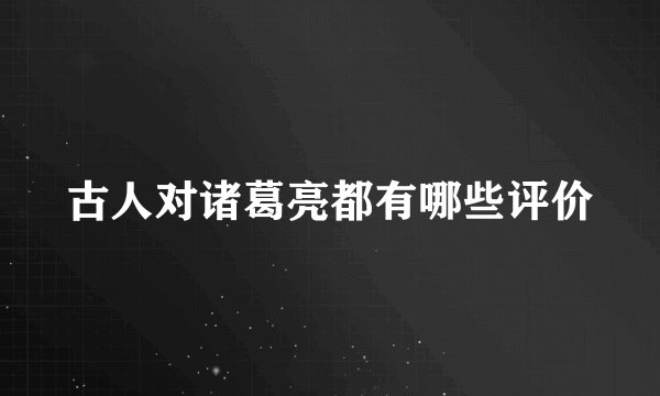 古人对诸葛亮都有哪些评价