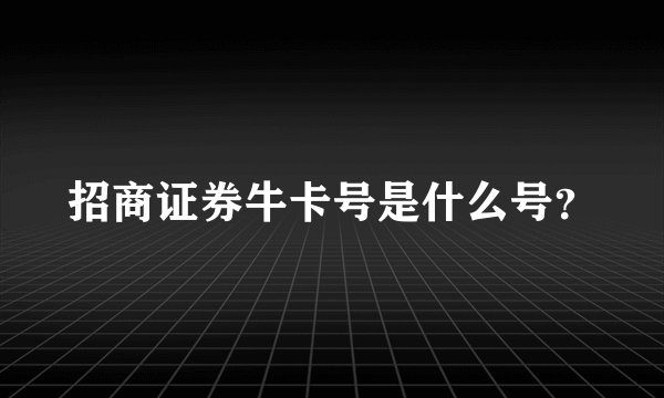 招商证券牛卡号是什么号？