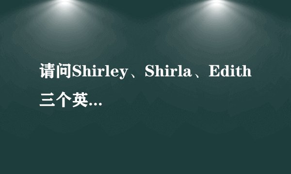 请问Shirley、Shirla、Edith三个英文名字都分别有什么寓意，哪个更好些呢？