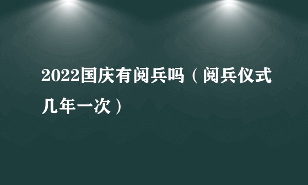 2022国庆有阅兵吗（阅兵仪式几年一次）