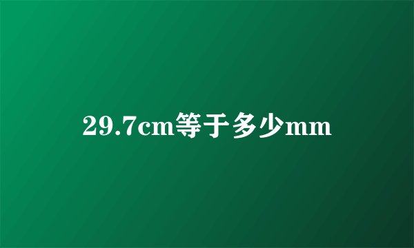29.7cm等于多少mm