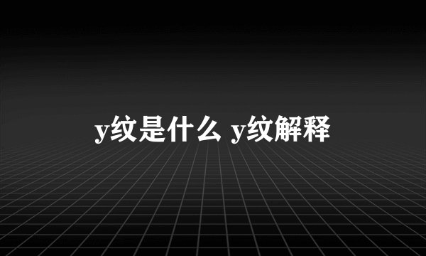 y纹是什么 y纹解释