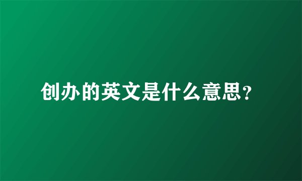 创办的英文是什么意思？
