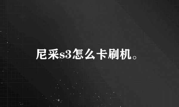 尼采s3怎么卡刷机。