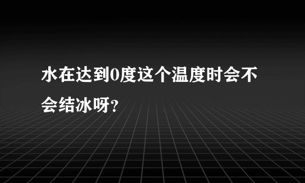 水在达到0度这个温度时会不会结冰呀？