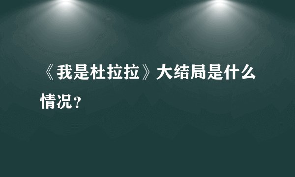 《我是杜拉拉》大结局是什么情况？