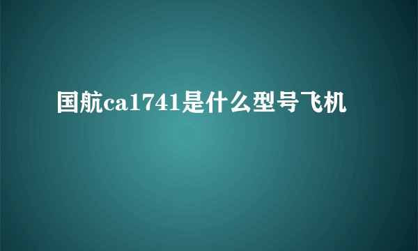 国航ca1741是什么型号飞机