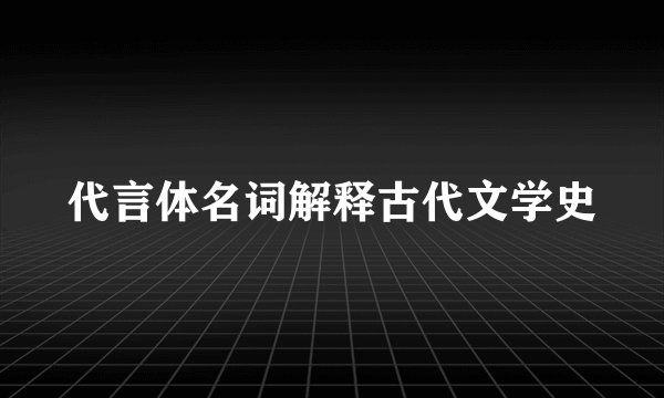 代言体名词解释古代文学史