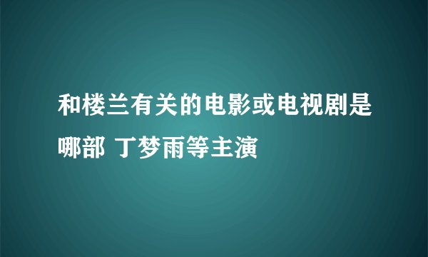 和楼兰有关的电影或电视剧是哪部 丁梦雨等主演
