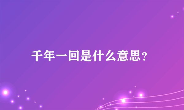 千年一回是什么意思？