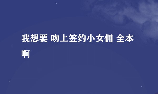 我想要 吻上签约小女佣 全本啊