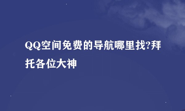 QQ空间免费的导航哪里找?拜托各位大神