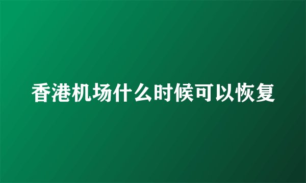香港机场什么时候可以恢复