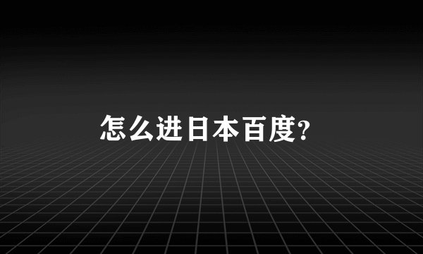 怎么进日本百度？
