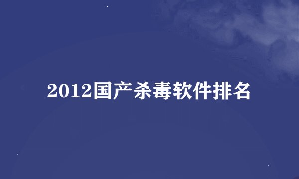 2012国产杀毒软件排名