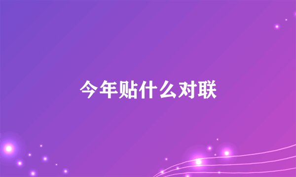 今年贴什么对联