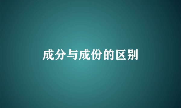 成分与成份的区别