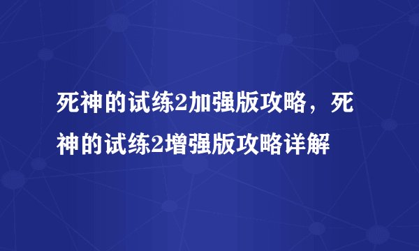 死神的试练2加强版攻略,死神的试练2增强版攻略详解