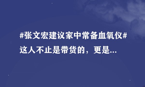 #张文宏建议家中常备血氧仪#这人不止是带货的，更是一个带命的