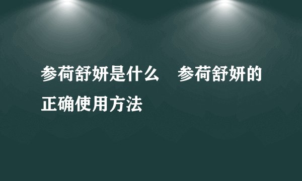 参荷舒妍是什么 参荷舒妍的正确使用方法