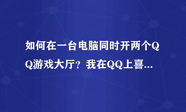 如何在一台电脑同时开两个QQ游戏大厅？我在QQ上喜欢下五子棋，但