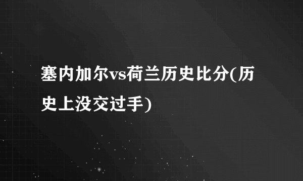 塞内加尔vs荷兰历史比分(历史上没交过手)