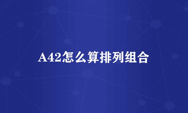 A42怎么算排列组合