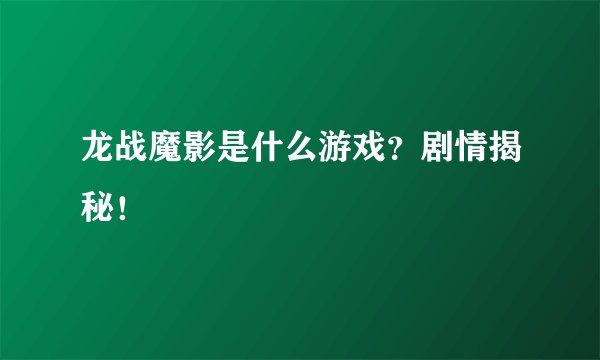 龙战魔影是什么游戏？剧情揭秘！