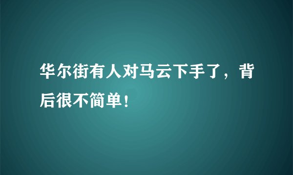 华尔街有人对马云下手了，背后很不简单！