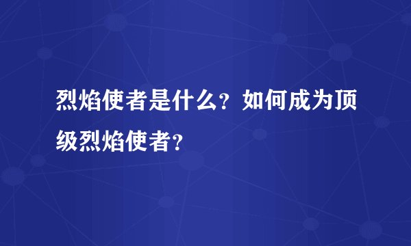 烈焰使者是什么？如何成为顶级烈焰使者？